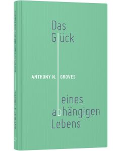 Das Glück eines abhängigen Lebens - Anthony N. Groves | CB-Buchshop | 256387000